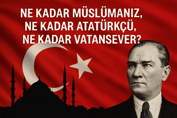 Ne Kadar Müslümanız, Ne Kadar Atatürkçü, Ne Kadar Vatansever?